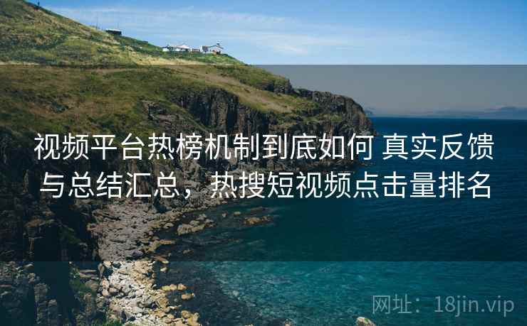 视频平台热榜机制到底如何 真实反馈与总结汇总，热搜短视频点击量排名