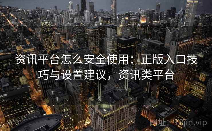 资讯平台怎么安全使用：正版入口技巧与设置建议，资讯类平台