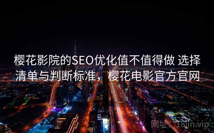 樱花影院的SEO优化值不值得做 选择清单与判断标准，樱花电影官方官网