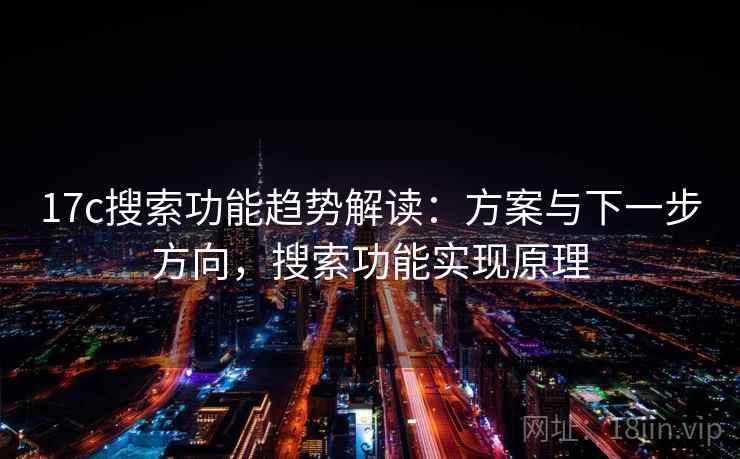 17c搜索功能趋势解读：方案与下一步方向，搜索功能实现原理