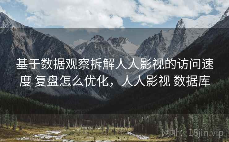 基于数据观察拆解人人影视的访问速度 复盘怎么优化，人人影视 数据库
