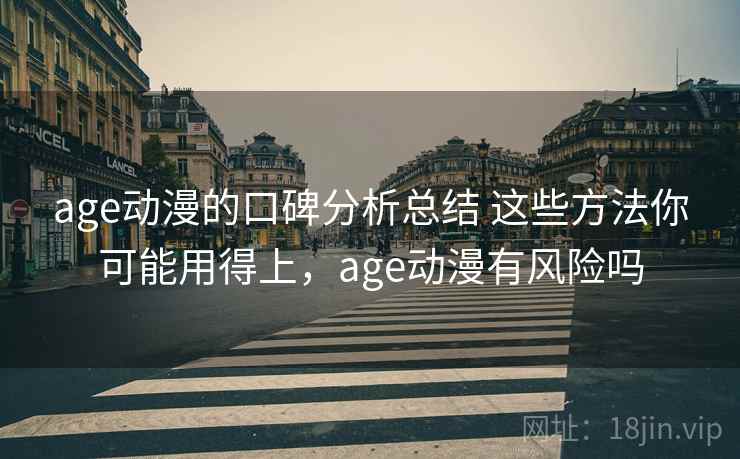 age动漫的口碑分析总结 这些方法你可能用得上，age动漫有风险吗