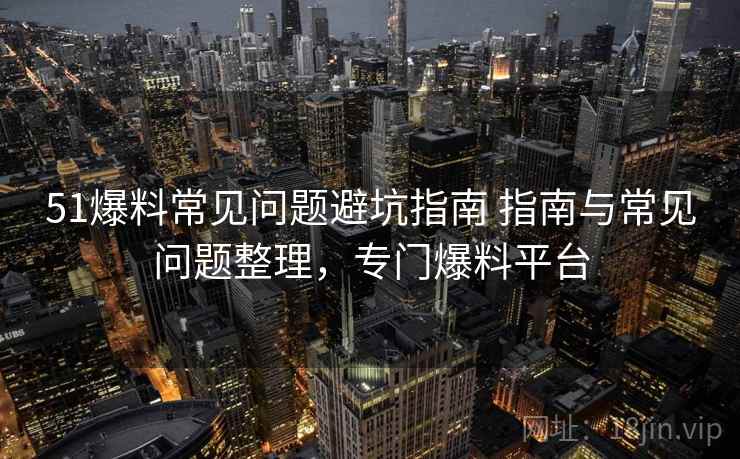 51爆料常见问题避坑指南 指南与常见问题整理,专门爆料平台 51爆料常见问题避坑指南 指南与常见问题整理,专门爆料平台