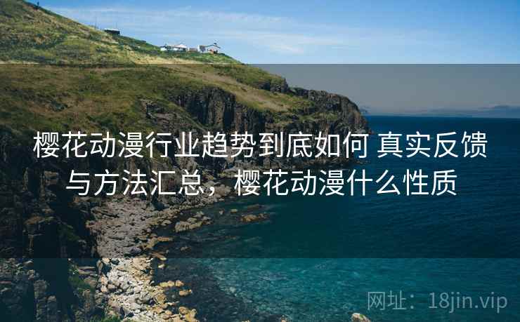 樱花动漫行业趋势到底如何 真实反馈与方法汇总，樱花动漫什么性质
