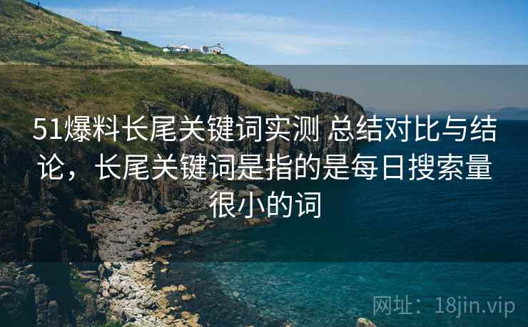 51爆料长尾关键词实测 总结对比与结论,长尾关键词是指的是每日搜索量很小的词 51爆料长尾关键词实测 总结对比与结论,长尾关键词是指的是每日搜索量很小的词
