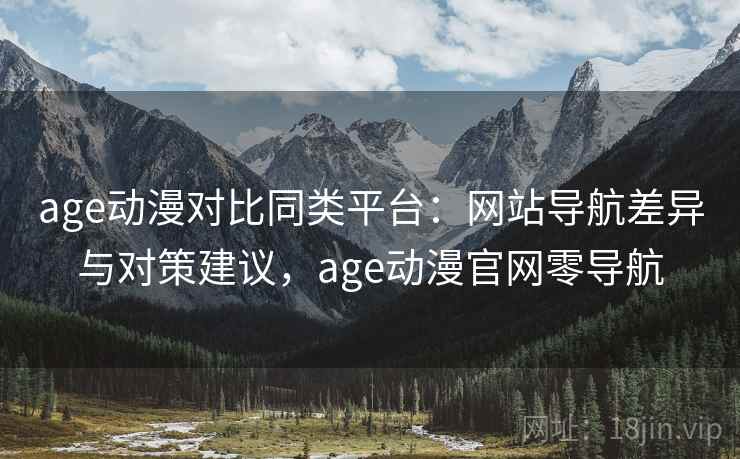 age动漫对比同类平台:网站导航差异与对策建议,age动漫官网零导航 age动漫对比同类平台:网站导航差异与对策建议,age动漫官网零导航
