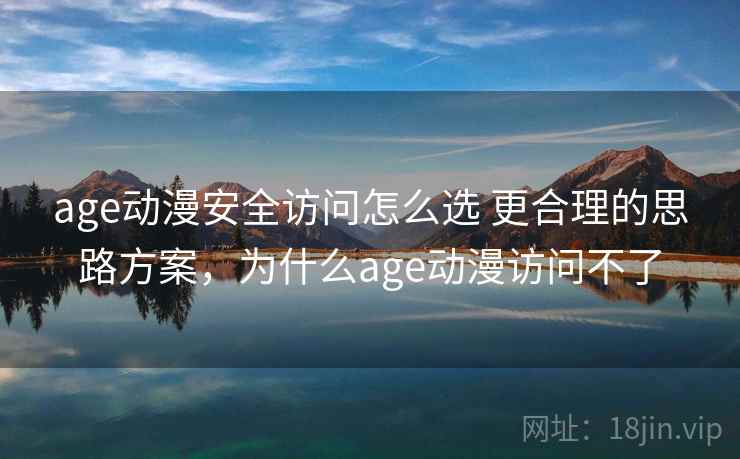 age动漫安全访问怎么选 更合理的思路方案，为什么age动漫访问不了