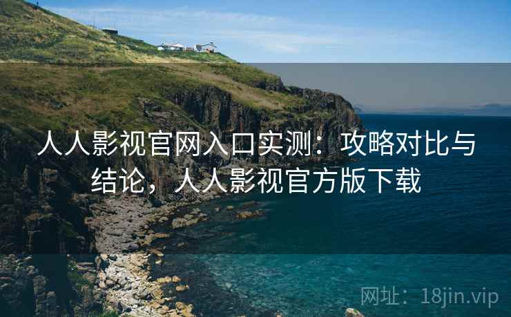 人人影视官网入口实测:攻略对比与结论,人人影视官方版下载 人人影视官网入口实测:攻略对比与结论,人人影视官方版下载