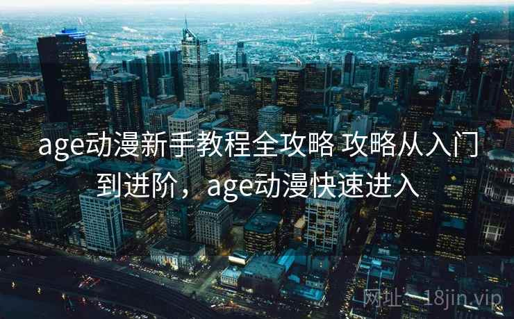 age动漫新手教程全攻略 攻略从入门到进阶,age动漫快速进入 age动漫新手教程全攻略 攻略从入门到进阶,age动漫快速进入