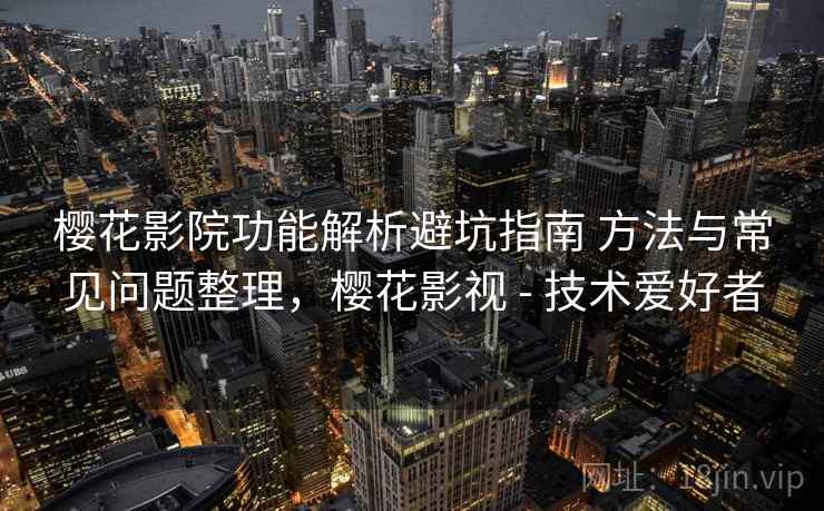 樱花影院功能解析避坑指南 方法与常见问题整理,樱花影视 - 技术爱好者 樱花影院功能解析避坑指南 方法与常见问题整理,樱花影视 - 技术爱好者