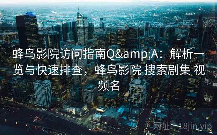 蜂鸟影院访问指南Q&A:解析一览与快速排查,蜂鸟影院 搜索剧集 视频名 蜂鸟影院访问指南Q&A:解析一览与快速排查,蜂鸟影院 搜索剧集 视频名