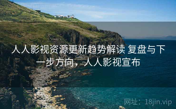 人人影视资源更新趋势解读 复盘与下一步方向,人人影视宣布 人人影视资源更新趋势解读 复盘与下一步方向,人人影视宣布