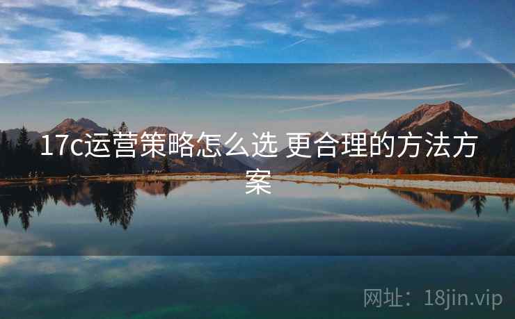 17c运营策略怎么选 更合理的方法方案