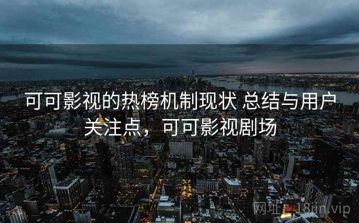 可可影视的热榜机制现状 总结与用户关注点,可可影视剧场 可可影视的热榜机制现状 总结与用户关注点,可可影视剧场