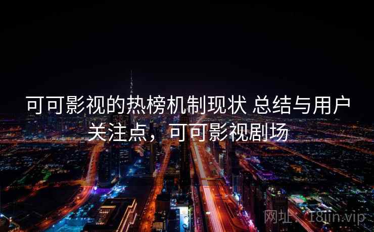 可可影视的热榜机制现状 总结与用户关注点，可可影视剧场