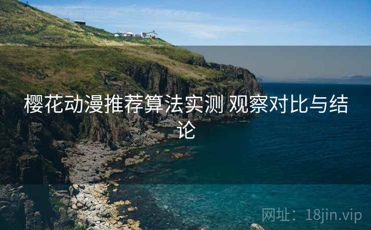 樱花动漫推荐算法实测 观察对比与结论