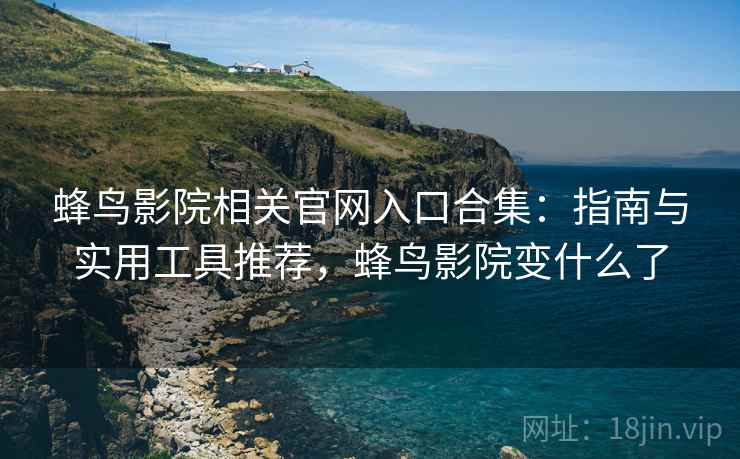 蜂鸟影院相关官网入口合集:指南与实用工具推荐,蜂鸟影院变什么了 蜂鸟影院相关官网入口合集:指南与实用工具推荐,蜂鸟影院变什么了