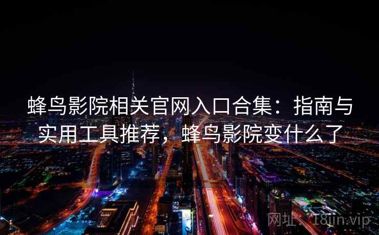 蜂鸟影院相关官网入口合集：指南与实用工具推荐，蜂鸟影院变什么了