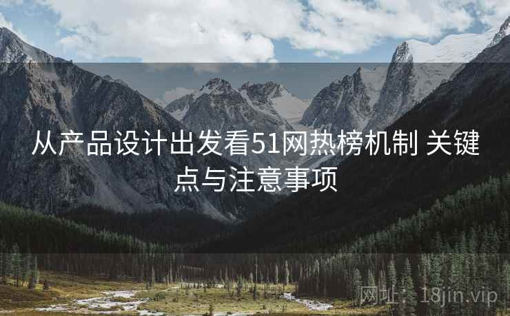 从产品设计出发看51网热榜机制 关键点与注意事项