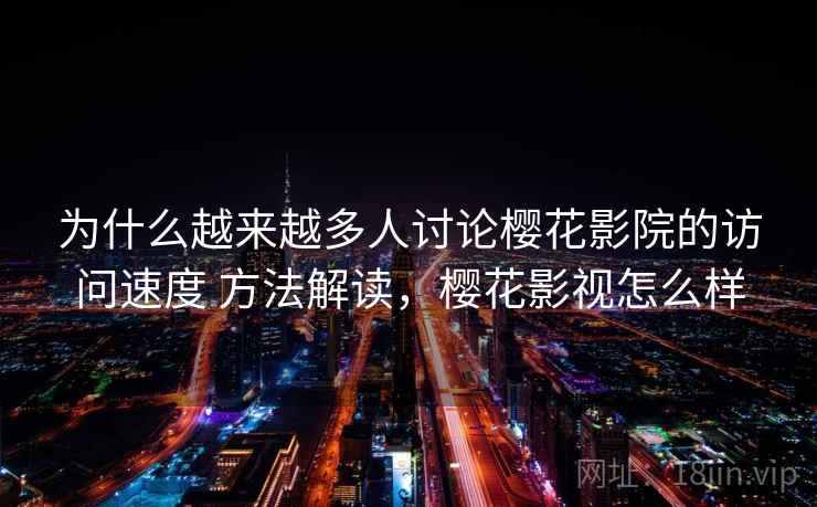 为什么越来越多人讨论樱花影院的访问速度 方法解读,樱花影视怎么样 为什么越来越多人讨论樱花影院的访问速度 方法解读,樱花影视怎么样
