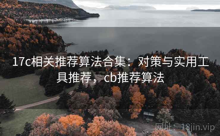 17c相关推荐算法合集：对策与实用工具推荐，cb推荐算法