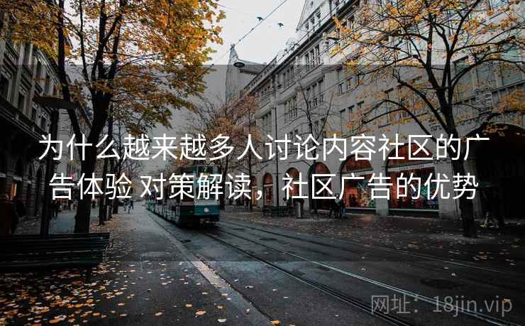 为什么越来越多人讨论内容社区的广告体验 对策解读，社区广告的优势