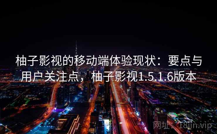 柚子影视的移动端体验现状：要点与用户关注点，柚子影视1.5.1.6版本