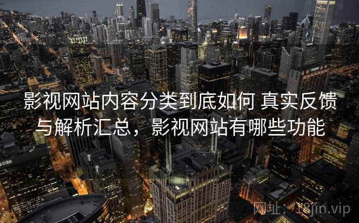 影视网站内容分类到底如何 真实反馈与解析汇总，影视网站有哪些功能