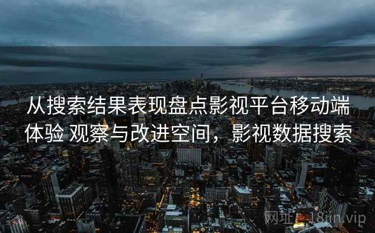 从搜索结果表现盘点影视平台移动端体验 观察与改进空间，影视数据搜索