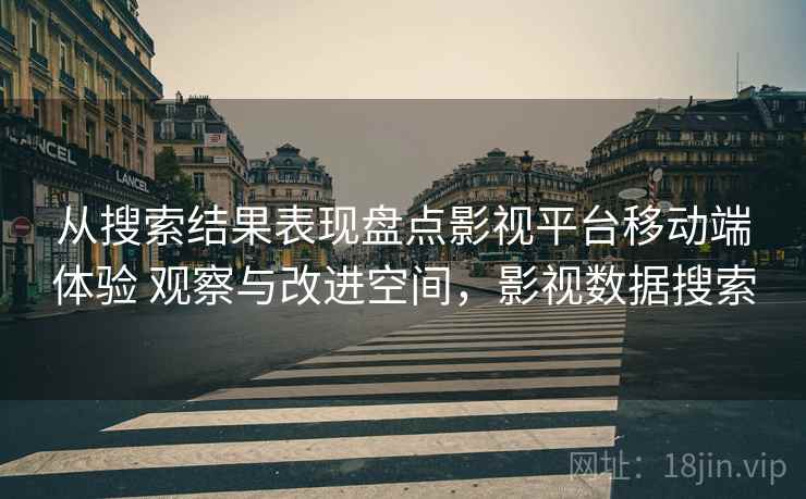 从搜索结果表现盘点影视平台移动端体验 观察与改进空间，影视数据搜索