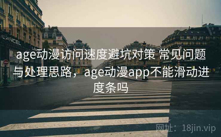 age动漫访问速度避坑对策 常见问题与处理思路,age动漫app不能滑动进度条吗 age动漫访问速度避坑对策 常见问题与处理思路,age动漫app不能滑动进度条吗